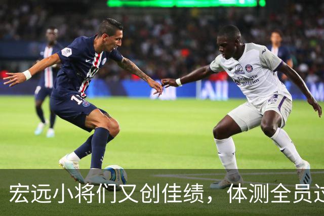 宏远小将们又创佳绩，体测全员过关，热身赛即将来袭！